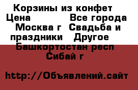 Корзины из конфет › Цена ­ 1 600 - Все города, Москва г. Свадьба и праздники » Другое   . Башкортостан респ.,Сибай г.